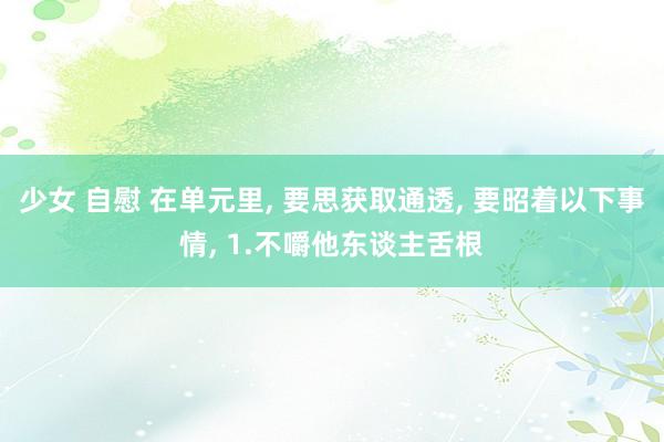 少女 自慰 在单元里, 要思获取通透, 要昭着以下事情, 1