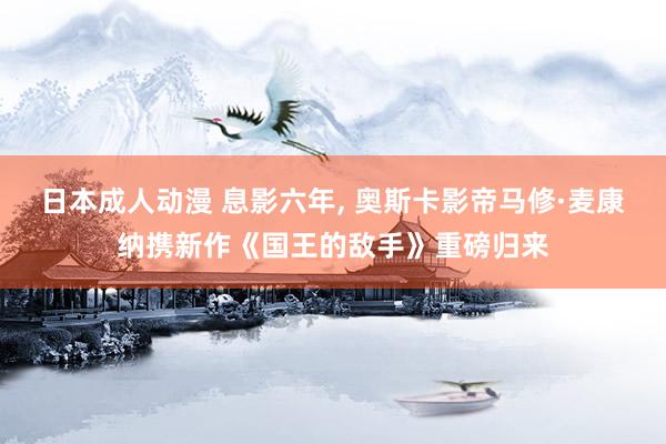 日本成人动漫 息影六年, 奥斯卡影帝马修·麦康纳携新作《国王