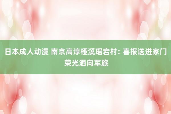 日本成人动漫 南京高淳桠溪瑶宕村: 喜报送进家门 荣光洒向军