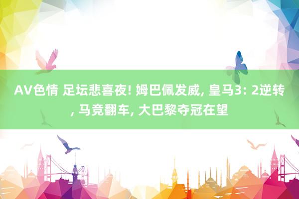 AV色情 足坛悲喜夜! 姆巴佩发威， 皇马3: 2逆转， 马竞翻车， 大巴黎夺冠在望