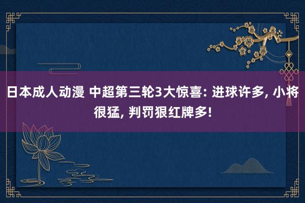 日本成人动漫 中超第三轮3大惊喜: 进球许多, 小将很猛, 