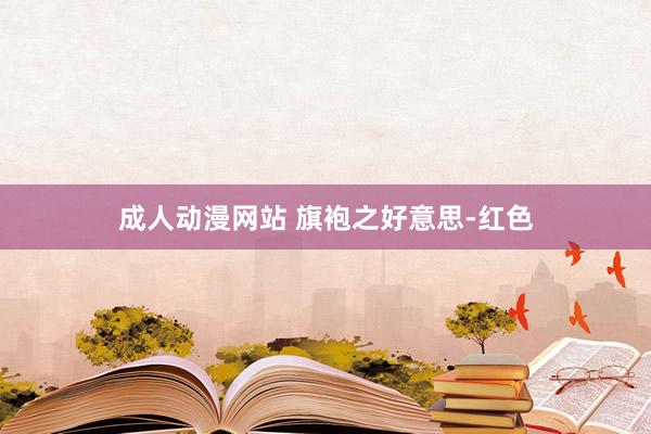 成人动漫网站 旗袍之好意思-红色