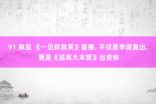 91 麻豆 《一见你就笑》首播, 不仅是李诞复出, 更是《孤