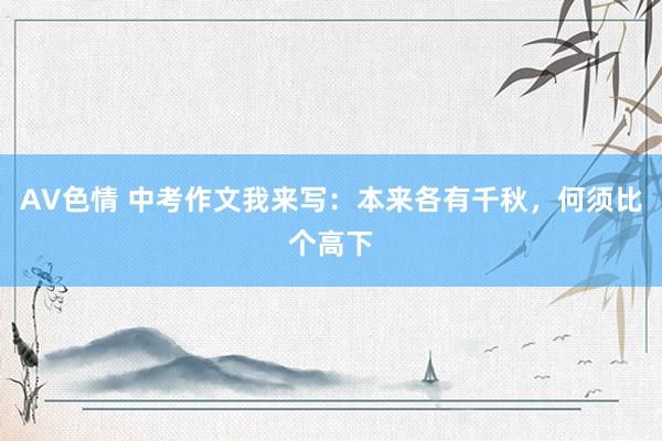AV色情 中考作文我来写：本来各有千秋，何须比个高下