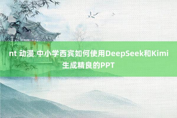 nt 动漫 中小学西宾如何使用DeepSeek和Kimi生成