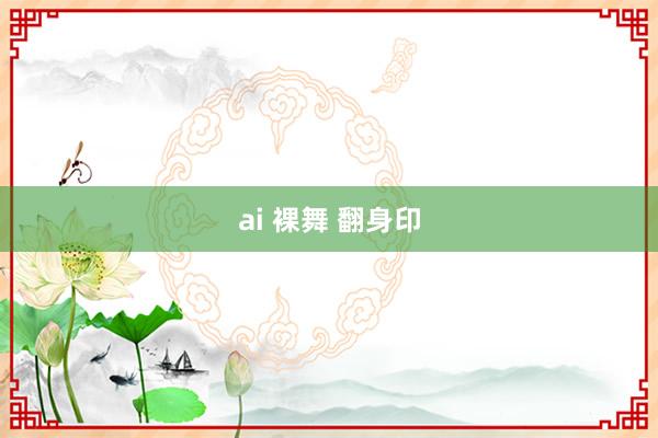 ai 裸舞 翻身印