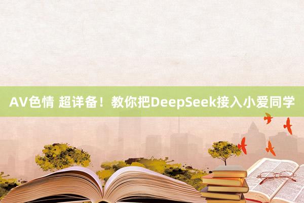 AV色情 超详备！教你把DeepSeek接入小爱同学
