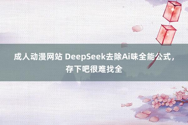 成人动漫网站 DeepSeek去除Ai味全能公式，存下吧很难找全