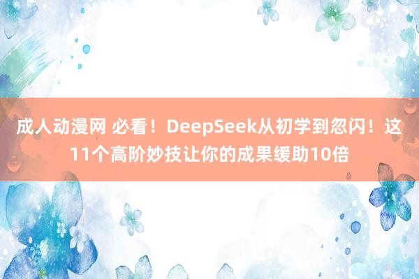 成人动漫网 必看！DeepSeek从初学到忽闪！这11个高阶