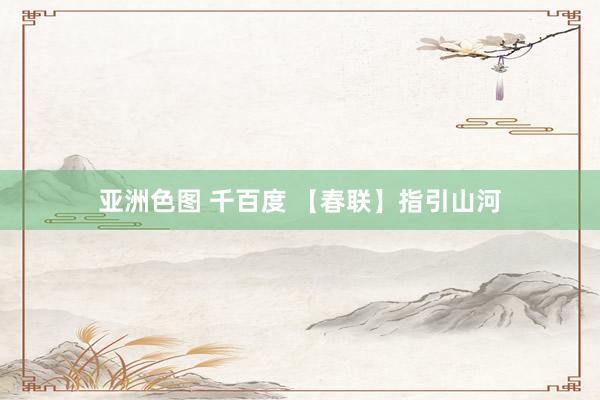 亚洲色图 千百度 【春联】指引山河