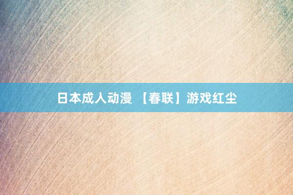 日本成人动漫 【春联】游戏红尘