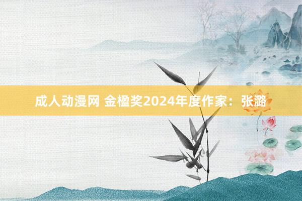 成人动漫网 金楹奖2024年度作家：张潞