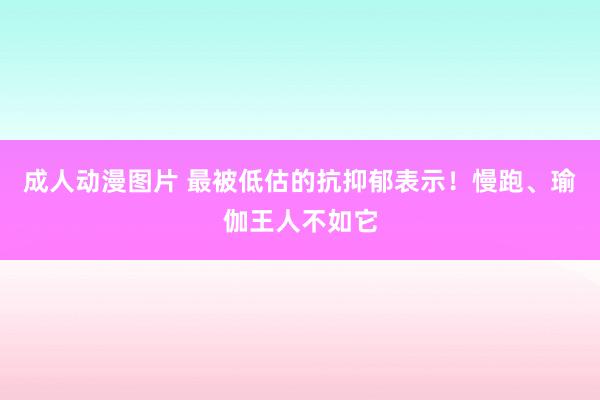 成人动漫图片 最被低估的抗抑郁表示！慢跑、瑜伽王人不如它